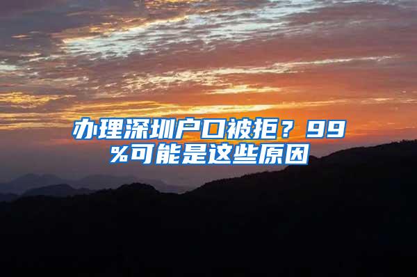 办理深圳户口被拒？99%可能是这些原因