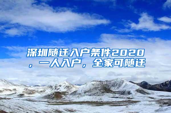 深圳随迁入户条件2020，一人入户，全家可随迁