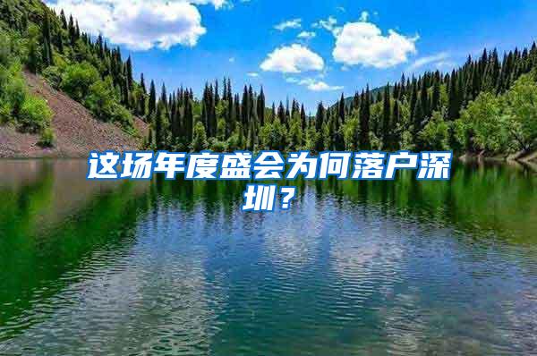 这场年度盛会为何落户深圳？