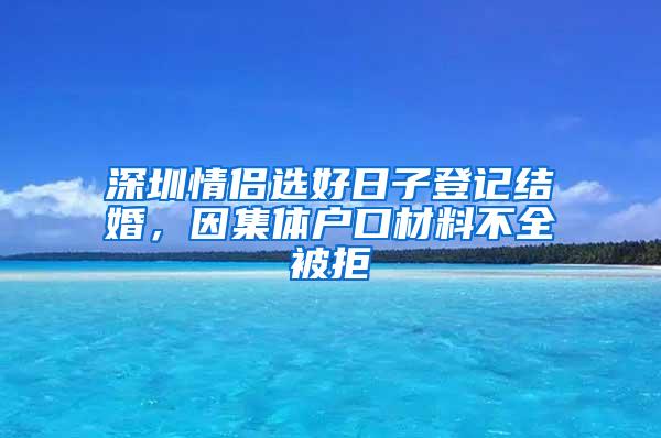 深圳情侣选好日子登记结婚，因集体户口材料不全被拒