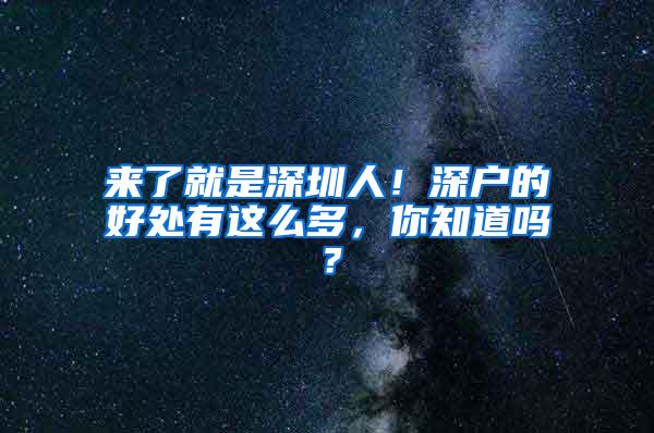 来了就是深圳人！深户的好处有这么多，你知道吗？