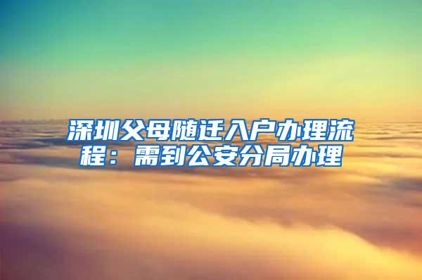 深圳父母随迁入户办理流程：需到公安分局办理