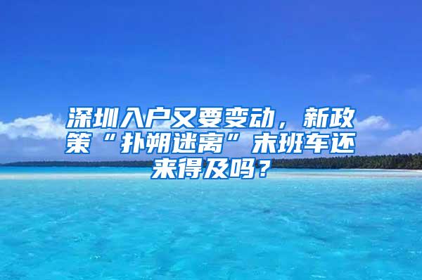 深圳入户又要变动，新政策“扑朔迷离”末班车还来得及吗？