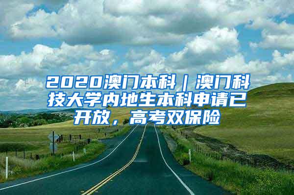 2020澳门本科｜澳门科技大学内地生本科申请已开放，高考双保险