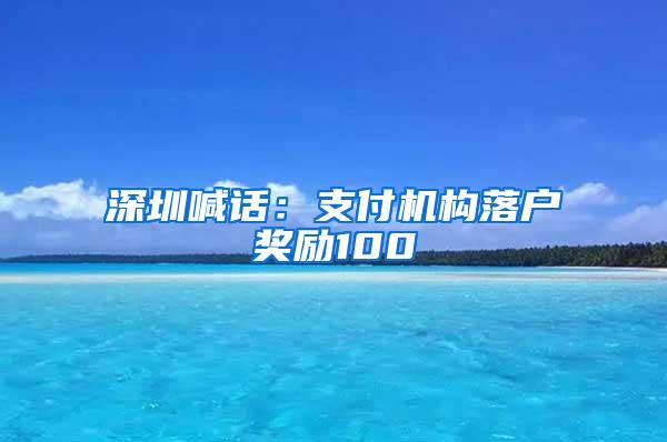 深圳喊话：支付机构落户奖励100