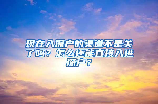 现在入深户的渠道不是关了吗？怎么还能直接入进深户？