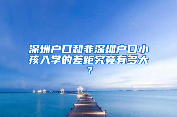 深圳户口和非深圳户口小孩入学的差距究竟有多大？