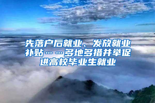 先落户后就业、发放就业补贴……多地多措并举促进高校毕业生就业