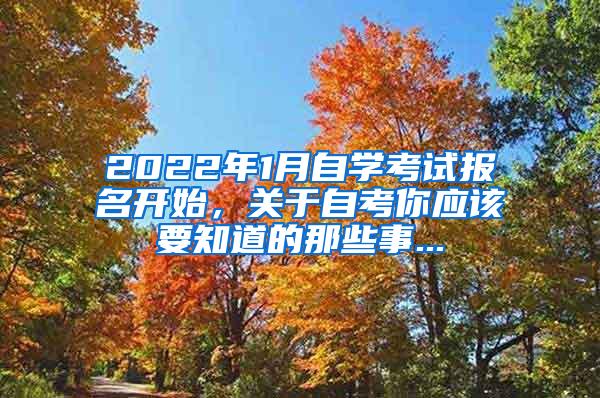 2022年1月自学考试报名开始，关于自考你应该要知道的那些事...