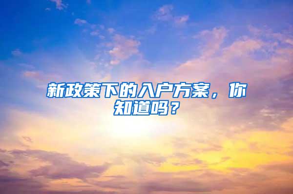 新政策下的入户方案，你知道吗？