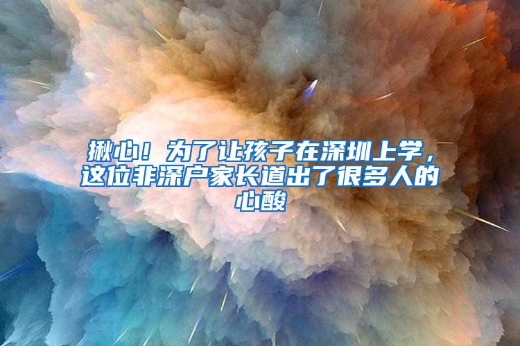 揪心！为了让孩子在深圳上学，这位非深户家长道出了很多人的心酸