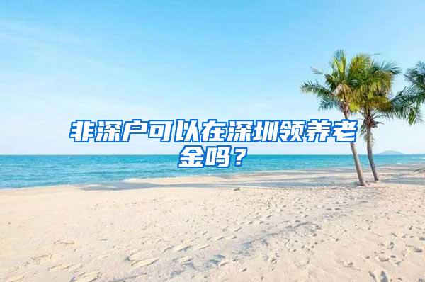 非深户可以在深圳领养老金吗？