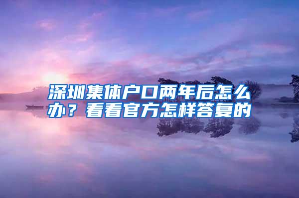 深圳集体户口两年后怎么办？看看官方怎样答复的