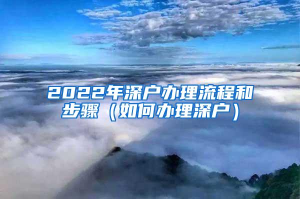 2022年深户办理流程和步骤（如何办理深户）