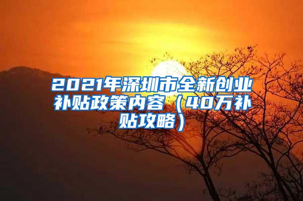 2021年深圳市全新创业补贴政策内容（40万补贴攻略）