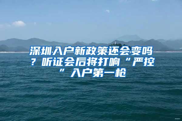 深圳入户新政策还会变吗？听证会后将打响“严控”入户第一枪