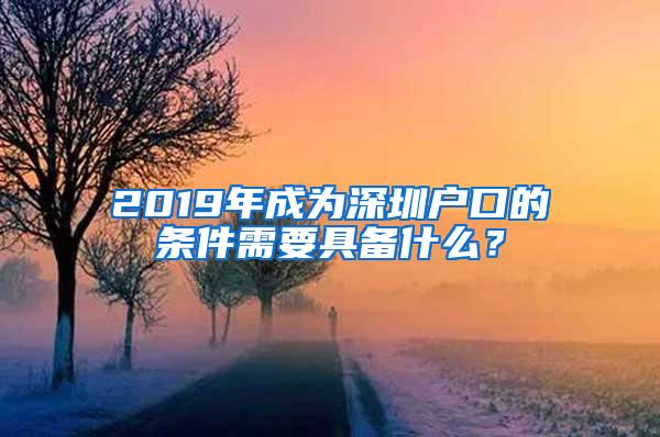 2019年成为深圳户口的条件需要具备什么？