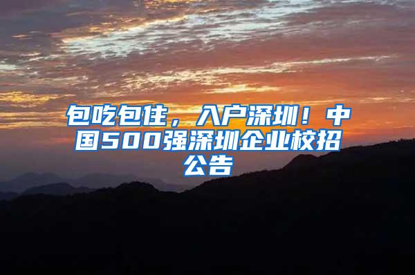 包吃包住，入户深圳！中国500强深圳企业校招公告