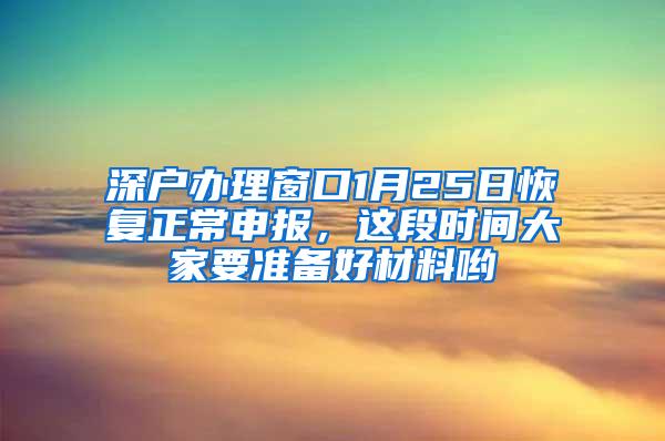 深户办理窗口1月25日恢复正常申报，这段时间大家要准备好材料哟