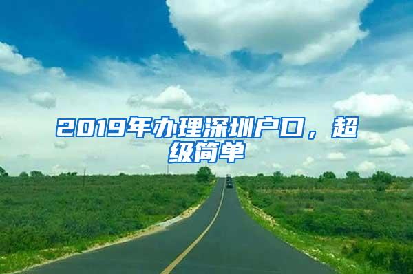 2019年办理深圳户口，超级简单