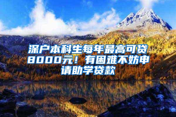 深户本科生每年最高可贷8000元！有困难不妨申请助学贷款