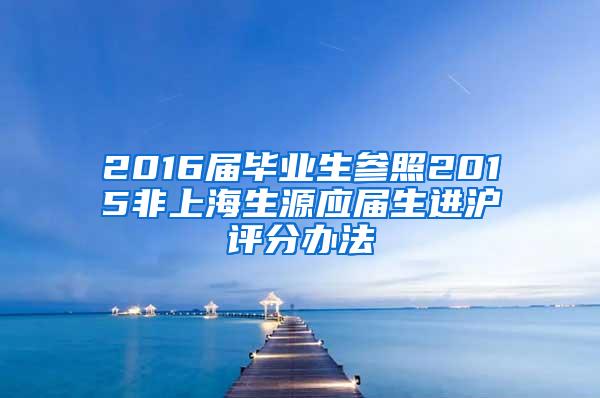 2016届毕业生参照2015非上海生源应届生进沪评分办法