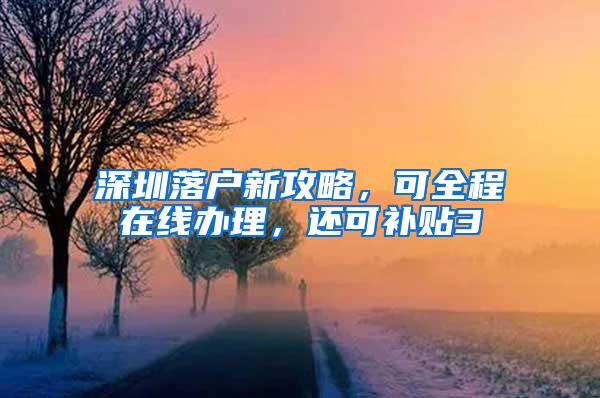 深圳落户新攻略，可全程在线办理，还可补贴3