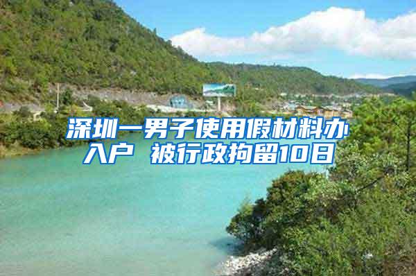 深圳一男子使用假材料办入户 被行政拘留10日