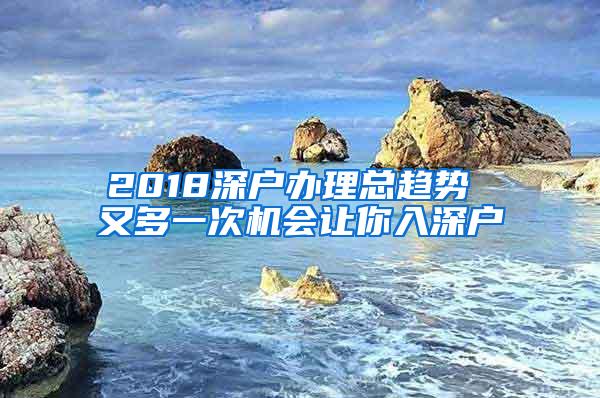 2018深户办理总趋势 又多一次机会让你入深户