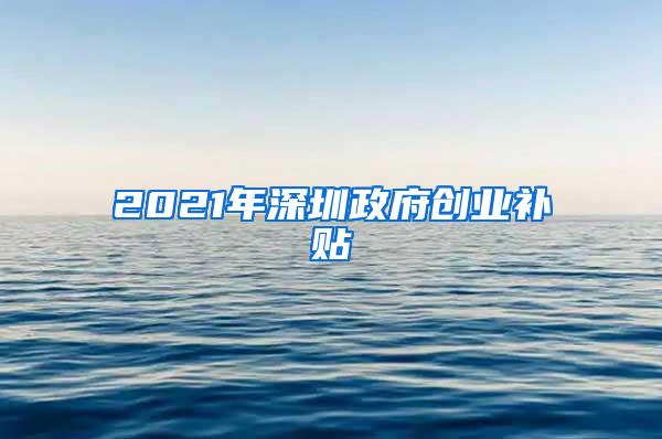 2021年深圳政府创业补贴