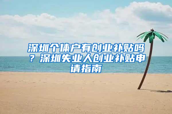 深圳个体户有创业补贴吗？深圳失业人创业补贴申请指南