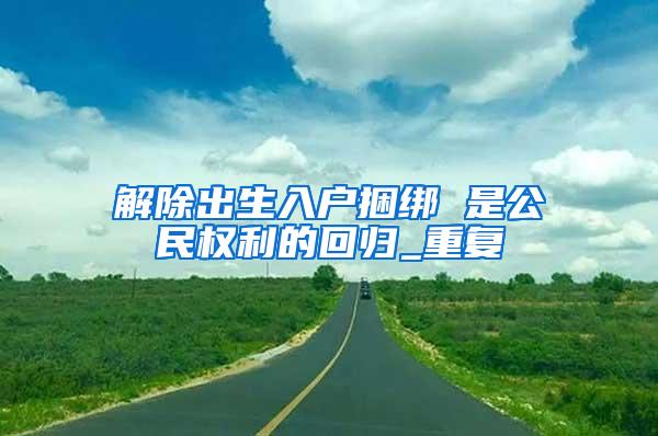 解除出生入户捆绑 是公民权利的回归_重复