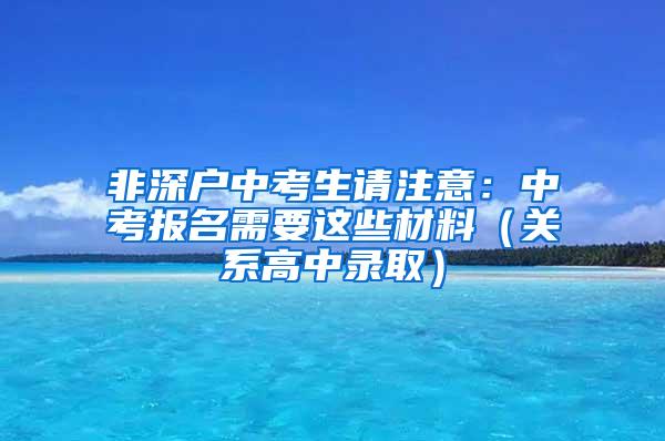 非深户中考生请注意：中考报名需要这些材料（关系高中录取）