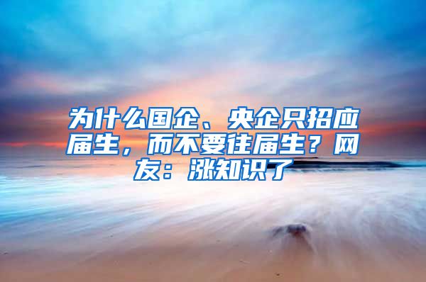 为什么国企、央企只招应届生，而不要往届生？网友：涨知识了