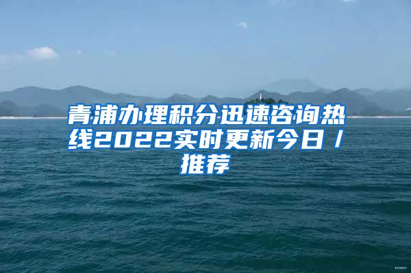 青浦办理积分迅速咨询热线2022实时更新今日／推荐