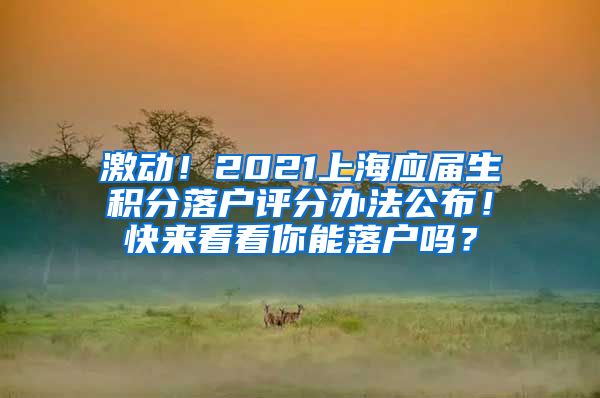 激动！2021上海应届生积分落户评分办法公布！快来看看你能落户吗？