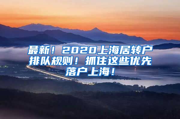 最新！2020上海居转户排队规则！抓住这些优先落户上海！