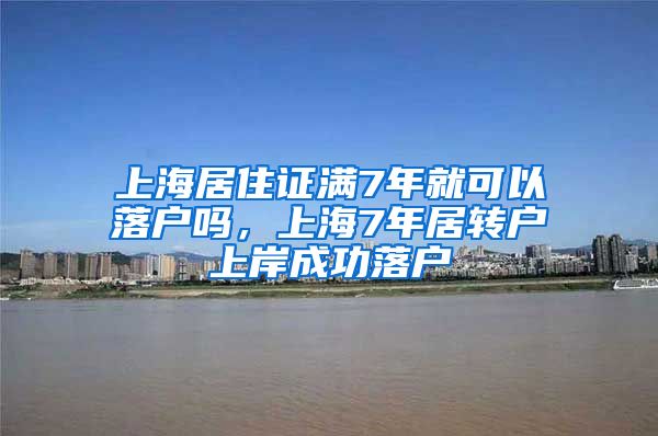 上海居住证满7年就可以落户吗，上海7年居转户上岸成功落户