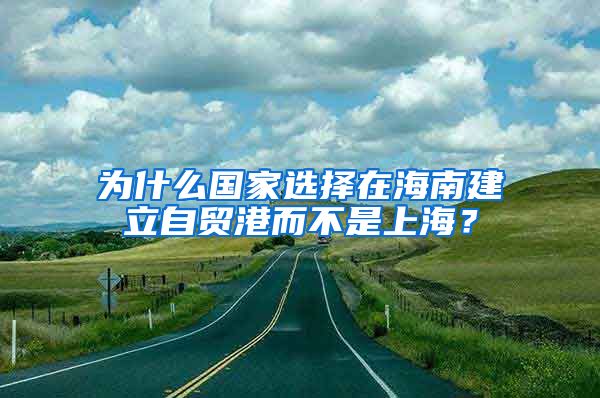 为什么国家选择在海南建立自贸港而不是上海？