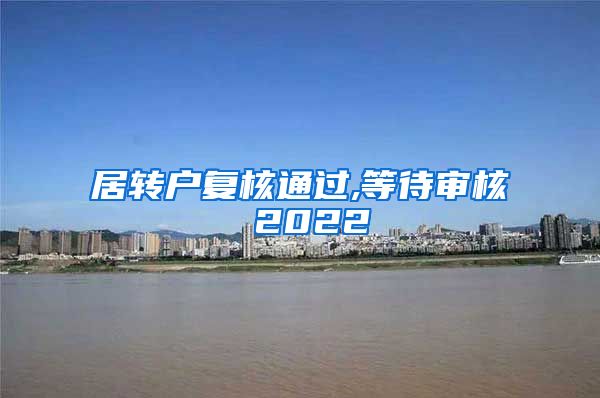 居转户复核通过,等待审核 2022