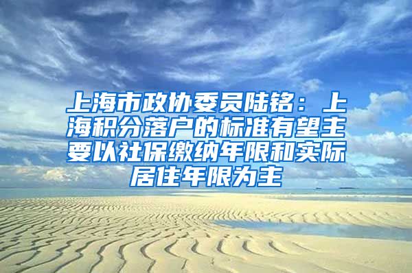 上海市政协委员陆铭：上海积分落户的标准有望主要以社保缴纳年限和实际居住年限为主