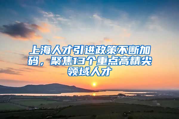 上海人才引进政策不断加码，聚焦13个重点高精尖领域人才