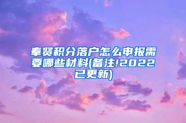 奉贤积分落户怎么申报需要哪些材料(备注!2022已更新)