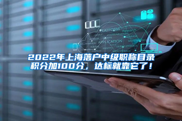 2022年上海落户中级职称目录积分加100分，达标就靠它了！