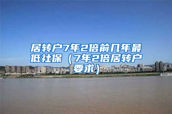 居转户7年2倍前几年最低社保（7年2倍居转户要求）