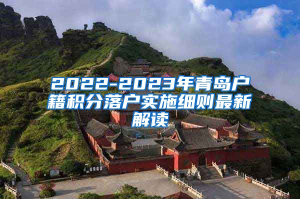 2022-2023年青岛户籍积分落户实施细则最新解读