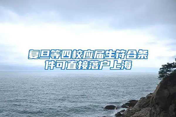 复旦等四校应届生符合条件可直接落户上海