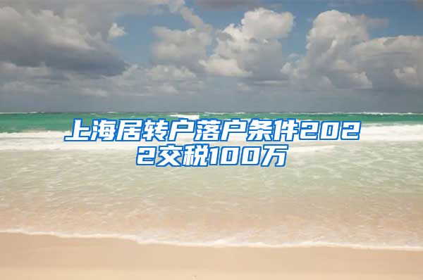 上海居转户落户条件2022交税100万