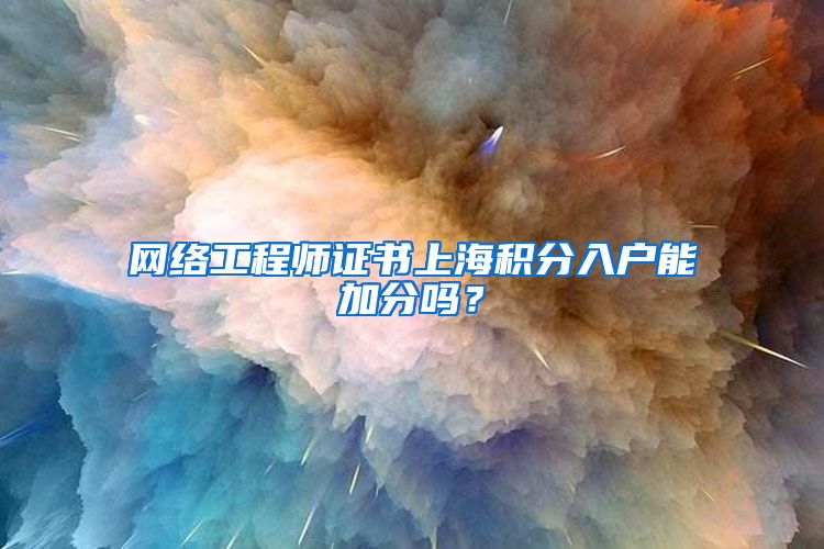 网络工程师证书上海积分入户能加分吗？