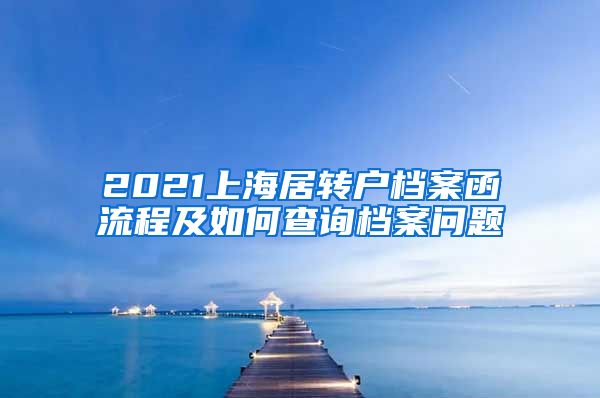 2021上海居转户档案函流程及如何查询档案问题